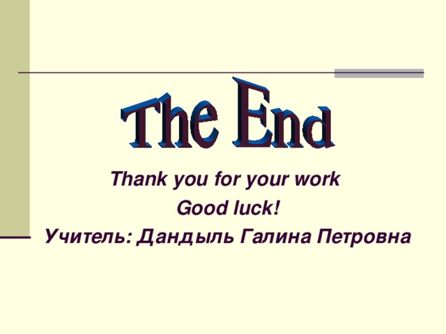 Thank you for your work  Good luck! Учитель: Дандыль Галина Петровна 