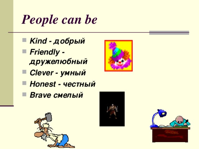 People can be Kind - добрый Friendly - дружелюбный Clever - умный Honest - честный Brave смелый  