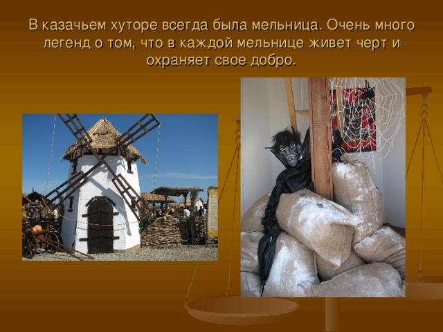 В казачьем хуторе всегда была мельница. Очень много легенд о том, что в каждой мельнице живет черт и охраняет свое добро. 