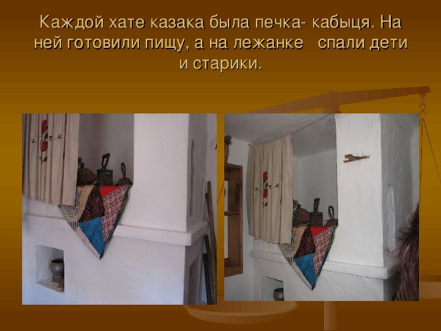 Каждой хате казака была печка- кабыця. На ней готовили пищу, а на лежанке спали дети и старики. 