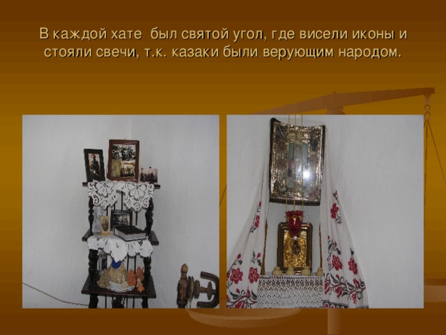 В каждой хате был святой угол, где висели иконы и стояли свечи, т.к. казаки были верующим народом. 