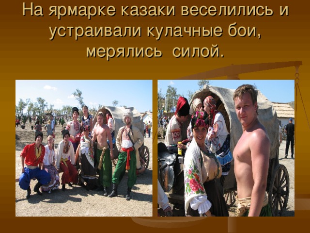 На ярмарке казаки веселились и устраивали кулачные бои, мерялись силой. 