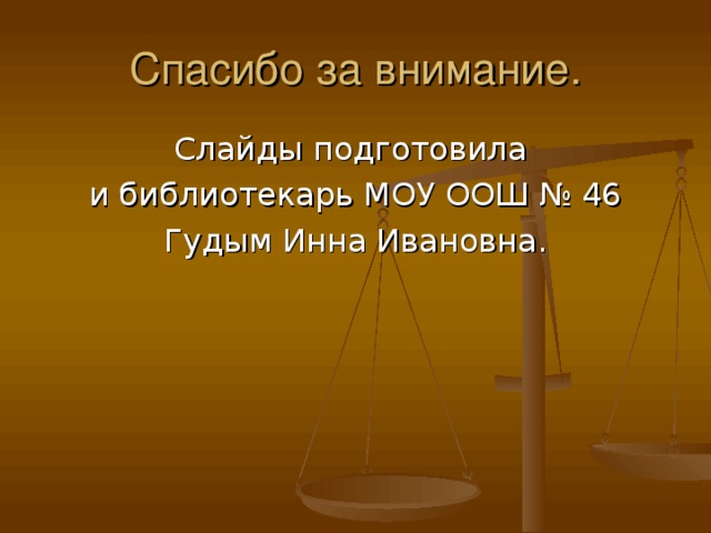 Спасибо за внимание. Слайды подготовила и библиотекарь МОУ ООШ № 46 Гудым Инна Ивановна. 