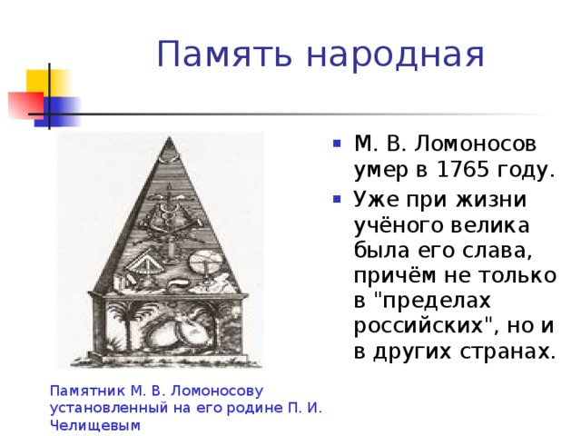 Память народная М. В. Ломоносов умер в 1765 году. Уже при жизни учёного велика была его слава, причём не только в 