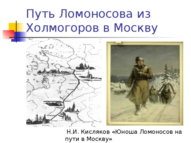Путь Ломоносова из Холмогоров в Москву  Н.И. Кисляков «Юноша Ломоносов на пути в Москву» 