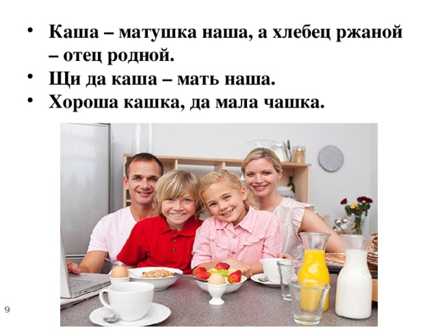 Каша – матушка наша, а хлебец ржаной – отец родной. Щи да каша – мать наша. Хороша кашка, да мала чашка.  
