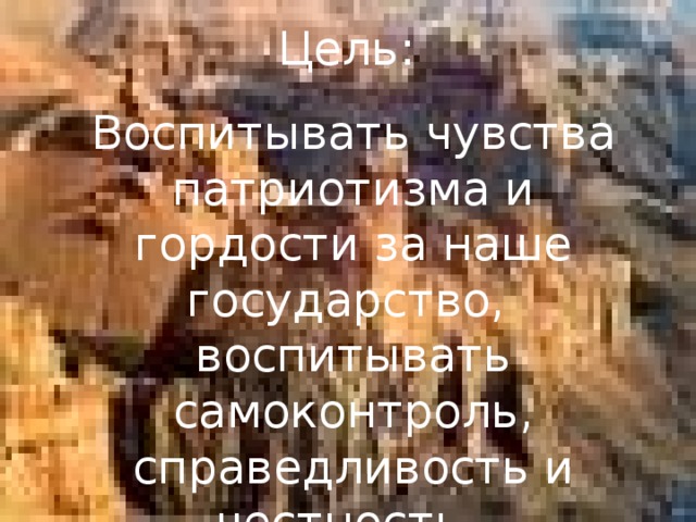 Цель: Воспитывать чувства патриотизма и гордости за наше государство, воспитывать самоконтроль, справедливость и честность. 