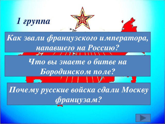 1 группа Как звали французского императора, напавшего на Россию? Что вы знаете о битве на Бородинском поле? Почему русские войска сдали Москву французам? 
