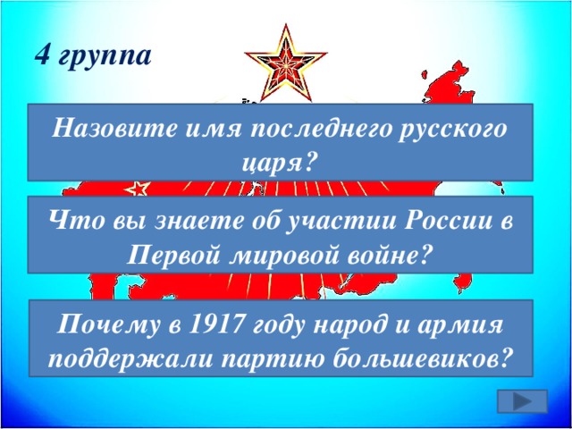 4 группа Назовите имя последнего русского царя? Что вы знаете об участии России в Первой мировой войне? Почему в 1917 году народ и армия поддержали партию большевиков? 