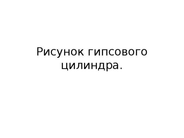 Рисунок гипсового цилиндра. 