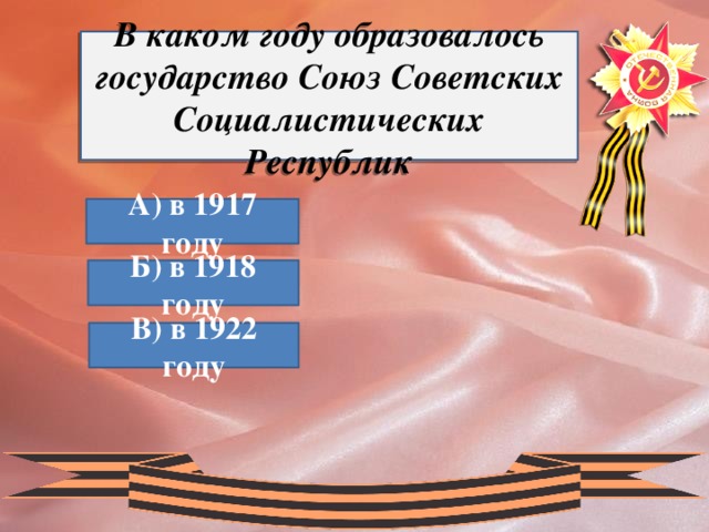 В каком году образовалось государство Союз Советских Социалистических Республик А) в 1917 году Б) в 1918 году В) в 1922 году 
