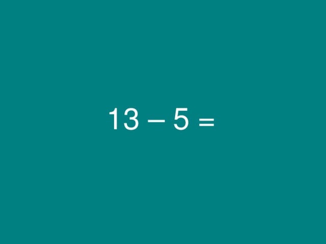 13 – 5 = 