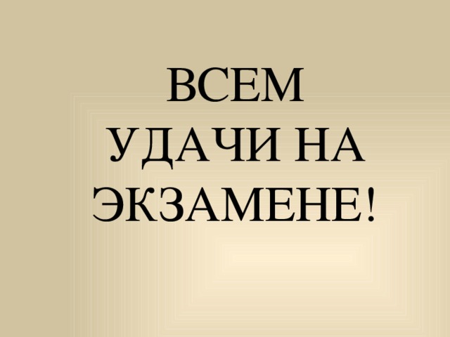 ВСЕМ УДАЧИ НА ЭКЗАМЕНЕ! 