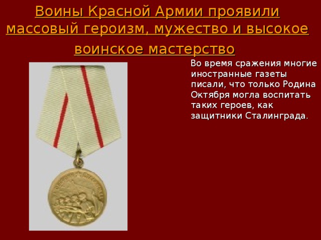 Воины Красной Армии проявили массовый героизм, мужество и высокое воинское мастерство   Во время сражения многие иностранные газеты писали, что только Родина Октября могла воспитать таких героев, как защитники Сталинграда. 