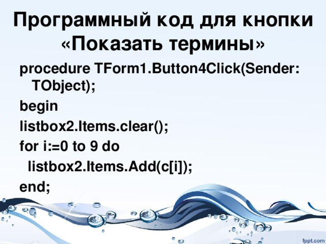Программный код для кнопки  «Показать термины» procedure TForm1.Button4Click(Sender: TObject); begin listbox2.Items.clear(); for i:=0 to 9 do  listbox2.Items.Add(c[i]); end; 