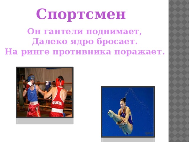 Спортсмен Он гантели поднимает, Далеко ядро бросает. На ринге противника поражает. 