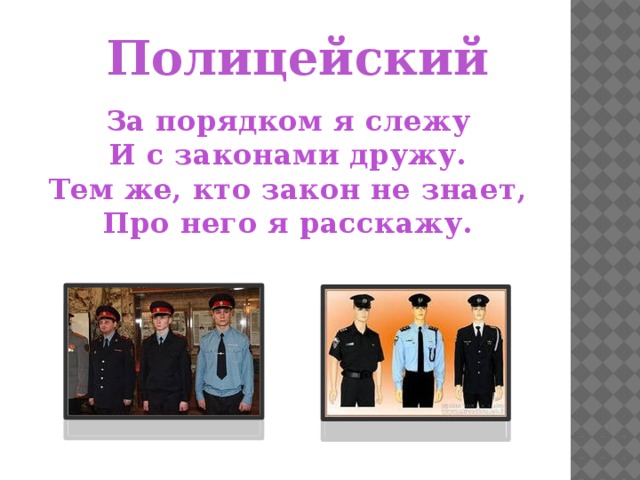 Полицейский За порядком я слежу И с законами дружу. Тем же, кто закон не знает, Про него я расскажу. 
