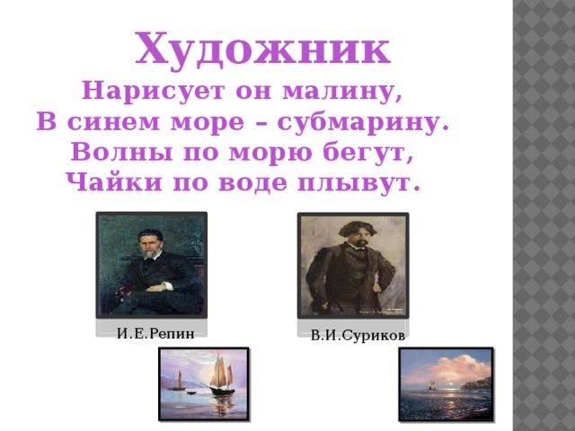 Художник Нарисует он малину, В синем море – субмарину. Волны по морю бегут, Чайки по воде плывут. И.Е.Репин В.И.Суриков 