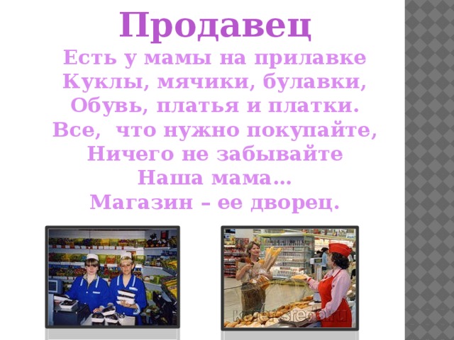 Продавец Есть у мамы на прилавке Куклы, мячики, булавки, Обувь, платья и платки. Все, что нужно покупайте, Ничего не забывайте Наша мама… Магазин – ее дворец. 