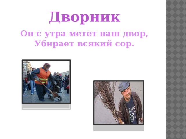 Дворник Он с утра метет наш двор, Убирает всякий сор. 