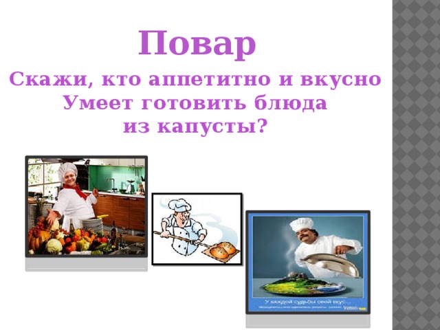 Повар Скажи, кто аппетитно и вкусно Умеет готовить блюда из капусты? 