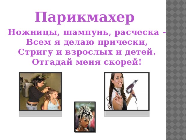 Парикмахер Ножницы, шампунь, расческа - Всем я делаю прически, Стригу и взрослых и детей. Отгадай меня скорей! 