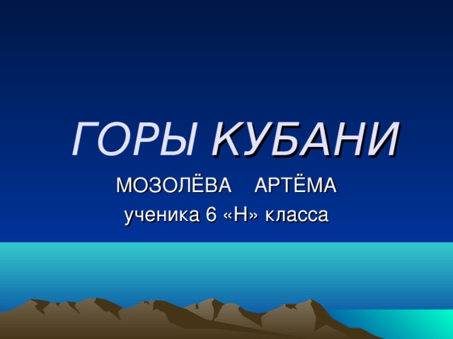  ГОРЫ КУБАНИ МОЗОЛЁВА АРТЁМА ученика 6 «Н» класса 