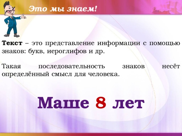 Это мы знаем! Текст –  это представление информации с помощью знаков: букв, иероглифов и др. Такая последовательность знаков несёт определённый смысл для человека. Маше 8 лет 