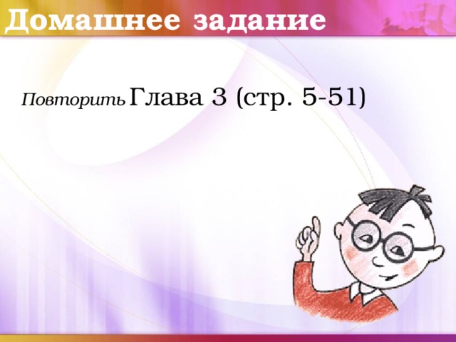 Домашнее задание Повторить Глава 3 (стр. 5-51) 