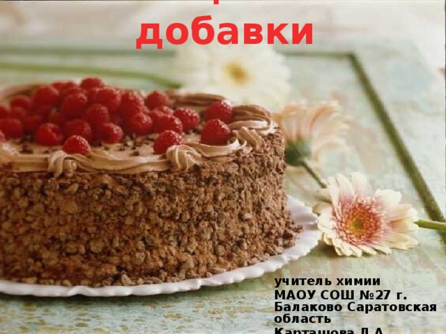 Пищевые добавки учитель химии МАОУ СОШ №27 г. Балаково Саратовская область Карташова Л.А. 