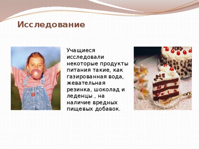 Исследование  Учащиеся исследовали некоторые продукты питания такие, как газированная вода, жевательная резинка, шоколад и леденцы , на наличие вредных пищевых добавок. 