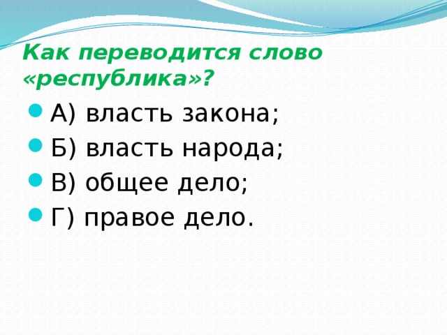 Как переводится слово «республика»? А) власть закона; Б) власть народа; В) общее дело; Г) правое дело. 