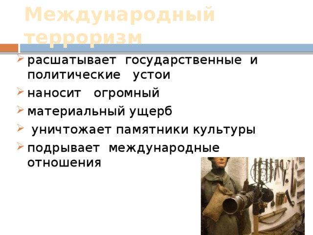Международный терроризм расшатывает государственные и политические устои наносит огромный материальный ущерб  уничтожает памятники культуры подрывает международные отношения 