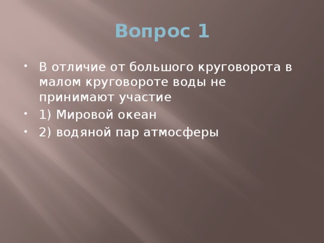 Вопрос 1 В отличие от большого круговорота в малом круговороте воды не принимают участие 1) Мировой океан 2) водяной пар атмосферы 