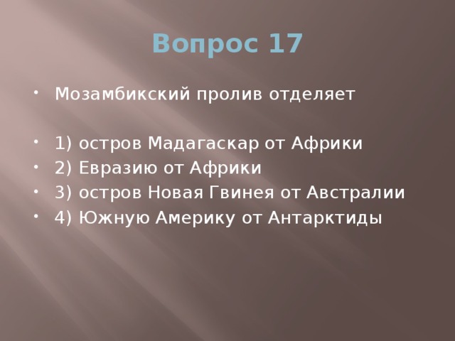 Вопрос 17 Мозамбикский пролив отделяет 1) остров Мадагаскар от Африки 2) Евразию от Африки 3) остров Новая Гвинея от Австралии 4) Южную Америку от Антарктиды 
