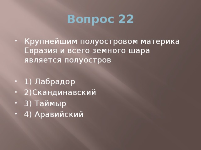 Вопрос 22 Крупнейшим полуостровом материка Евразия и всего земного шара является полуостров 1) Лабрадор 2)Скандинавский 3) Таймыр 4) Аравийский 