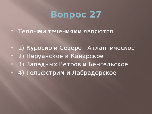 Вопрос 27 Теплыми течениями являются 1) Куросио и Северо - Атлантическое 2) Перуанское и Канарское 3) Западных Ветров и Бенгельское 4) Гольфстрим и Лабрадорское 