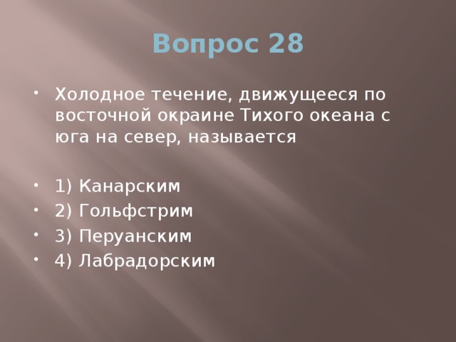 Вопрос 28 Холодное течение, движущееся по восточной окраине Тихого океана с юга на север, называется 1) Канарским 2) Гольфстрим 3) Перуанским 4) Лабрадорским 