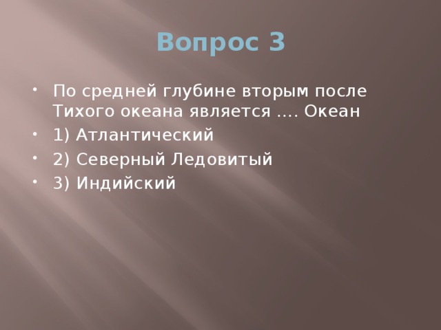 Вопрос 3 По средней глубине вторым после Тихого океана является …. Океан 1) Атлантический 2) Северный Ледовитый 3) Индийский 