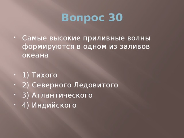 Вопрос 30 Самые высокие приливные волны формируются в одном из заливов океана 1) Тихого 2) Северного Ледовитого 3) Атлантического 4) Индийского 