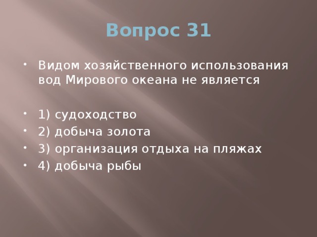 Вопрос 31 Видом хозяйственного использования вод Мирового океана не является 1) судоходство 2) добыча золота 3) организация отдыха на пляжах 4) добыча рыбы 