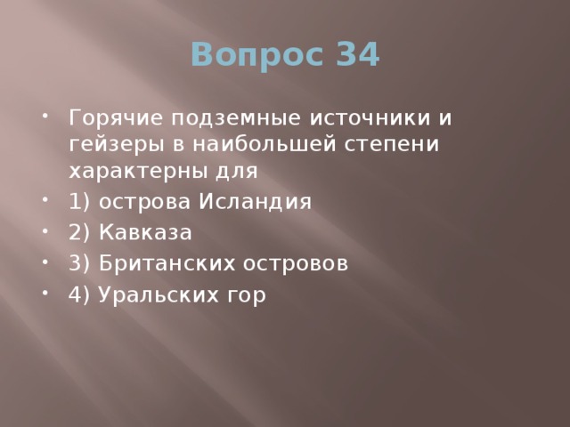 Вопрос 34 Горячие подземные источники и гейзеры в наибольшей степени характерны для 1) острова Исландия 2) Кавказа 3) Британских островов 4) Уральских гор 