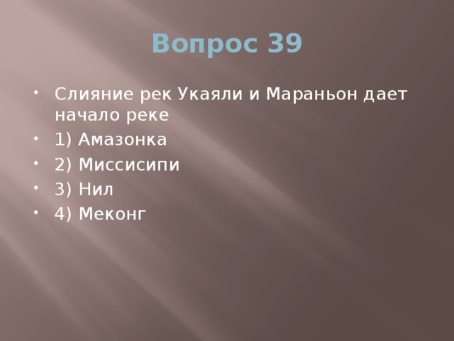 Вопрос 39 Слияние рек Укаяли и Мараньон дает начало реке 1) Амазонка 2) Миссисипи 3) Нил 4) Меконг 