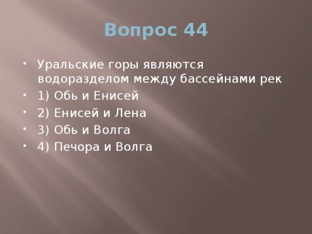 Вопрос 44 Уральские горы являются водоразделом между бассейнами рек 1) Обь и Енисей 2) Енисей и Лена 3) Обь и Волга 4) Печора и Волга 