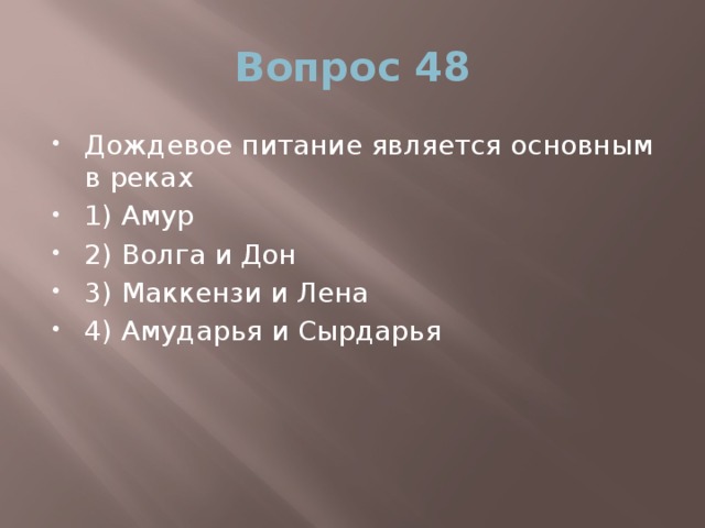 Вопрос 48 Дождевое питание является основным в реках 1) Амур 2) Волга и Дон 3) Маккензи и Лена 4) Амударья и Сырдарья 