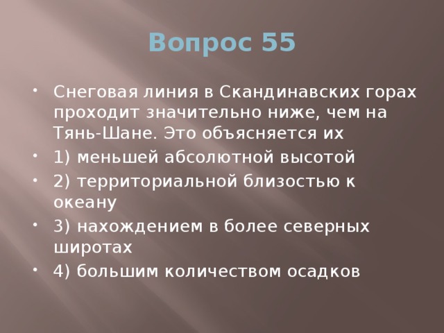 Вопрос 55 Снеговая линия в Скандинавских горах проходит значительно ниже, чем на Тянь-Шане. Это объясняется их 1) меньшей абсолютной высотой 2) территориальной близостью к океану 3) нахождением в более северных широтах 4) большим количеством осадков 