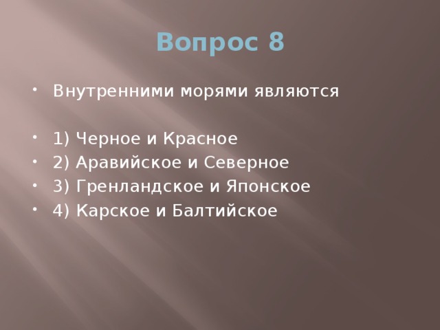 Вопрос 8 Внутренними морями являются 1) Черное и Красное 2) Аравийское и Северное 3) Гренландское и Японское 4) Карское и Балтийское 