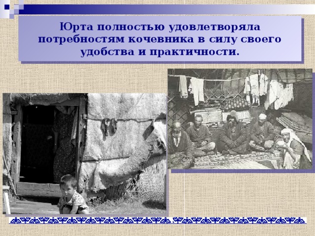 Юрта полностью удовлетворяла потребностям кочевника в силу своего удобства и практичности. 