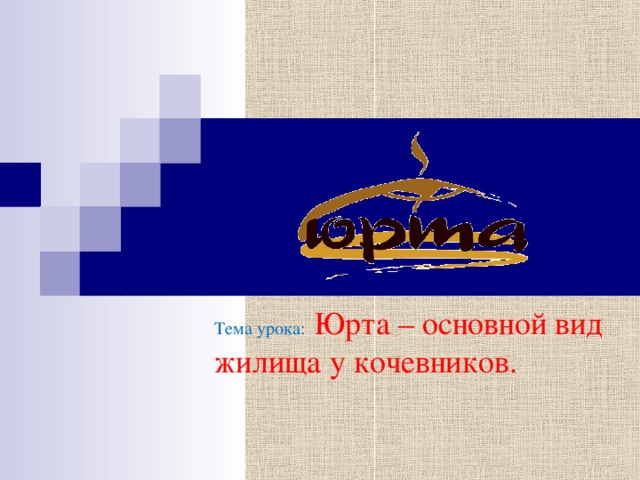 Тема урока: Юрта – основной вид жилища у кочевников. 