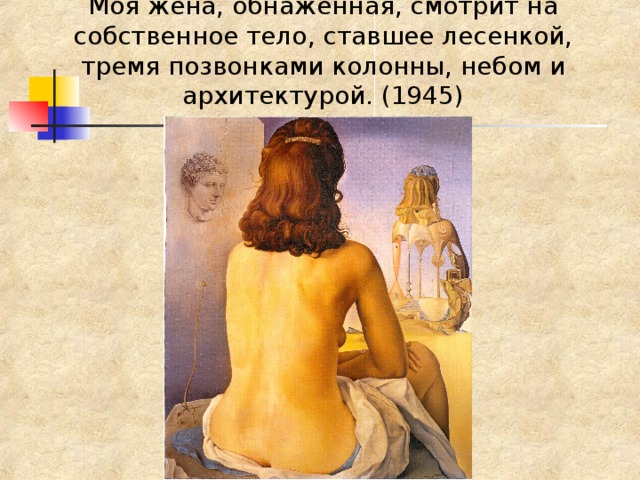 Моя жена, обнаженная, смотрит на собственное тело, ставшее лесенкой, тремя позвонками колонны, небом и архитектурой. (1945) 